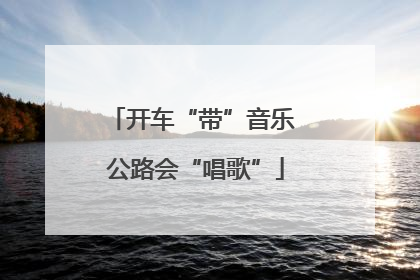 开车“带”音乐 公路会“唱歌”