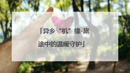 异乡“机”缘-旅途中的温暖守护