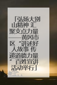 弘扬大别山精神 汇聚支点力量——黄冈市区“讲述好人故事 传递道德力量”百姓宣讲活动举行