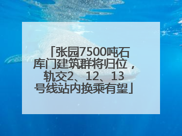 张园7500吨石库门建筑群将归位，轨交2、12、13号线站内换乘有望