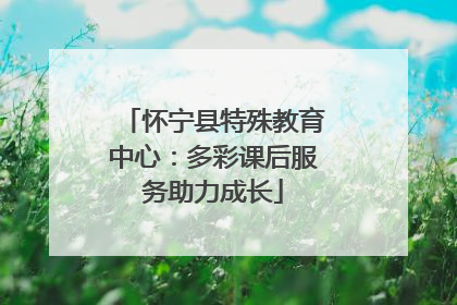 怀宁县特殊教育中心：多彩课后服务助力成长