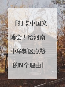 打卡中国文博会！给河南中牟新区点赞的N个理由
