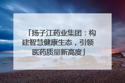 扬子江药业集团:构建智慧健康生态,引领医药质量新高度