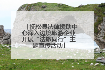 抚松县法律援助中心深入边境旅游企业开展“法旅同行”主题宣传活动