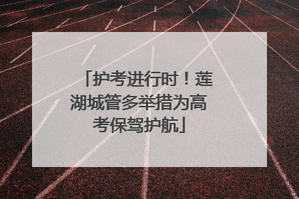 护考进行时！莲湖城管多举措为高考保驾护航