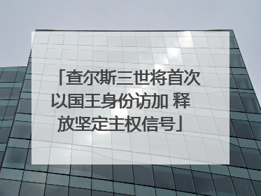 查尔斯三世将首次以国王身份访加 释放坚定主权信号