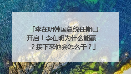 李在明韩国总统任期已开启！李在明为什么能赢？接下来他会怎么干？