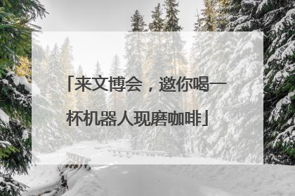 来文博会，邀你喝一杯机器人现磨咖啡