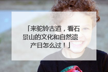 来驼铃古道，看石景山的文化和自然遗产日怎么过！