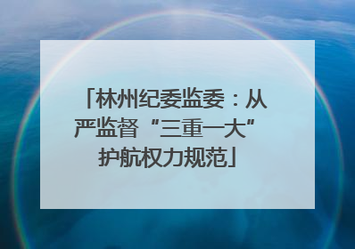 林州纪委监委：从严监督“三重一大” 护航权力规范
