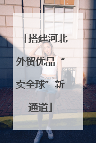 搭建河北外贸优品“卖全球”新通道