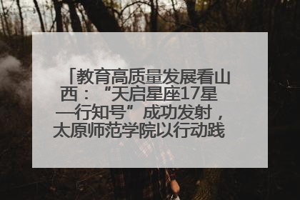 教育高质量发展看山西：“天启星座17星—行知号”成功发射，太原师范学院以行动践行行知精神