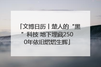 文博日历丨楚人的“黑”科技 地下埋藏2500年依旧熠熠生辉