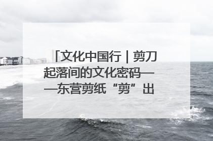 文化中国行｜剪刀起落间的文化密码——东营剪纸“剪”出非遗传承与现代生活的融合之道