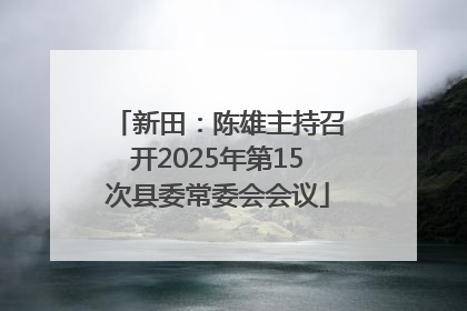 新田：陈雄主持召开2025年第15次县委常委会会议