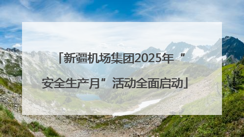 新疆机场集团2025年“安全生产月”活动全面启动
