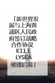新世界发展与上海黄浦区人民政府签订战略合作协议 K11 ELYSEA璀璨启幕