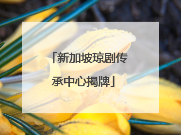 新加坡琼剧传承中心揭牌