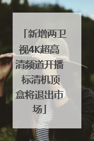 新增两卫视4K超高清频道开播 标清机顶盒将退出市场