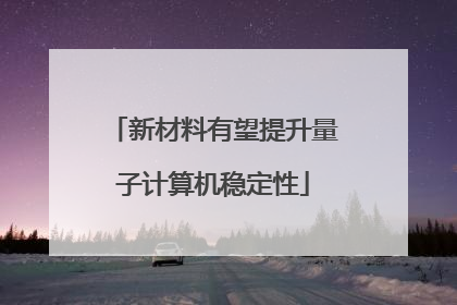 新材料有望提升量子计算机稳定性