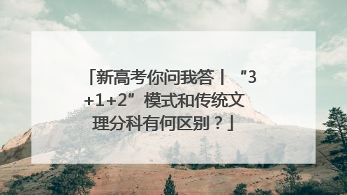 新高考你问我答丨“3+1+2”模式和传统文理分科有何区别？