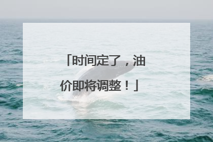 时间定了，油价即将调整！