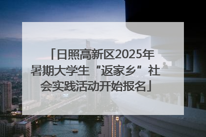 日照高新区2025年暑期大学生“返家乡”社会实践活动开始报名