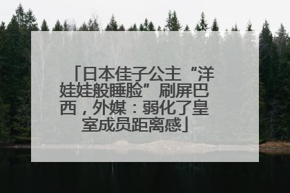 日本佳子公主“洋娃娃般睡脸”刷屏巴西，外媒：弱化了皇室成员距离感