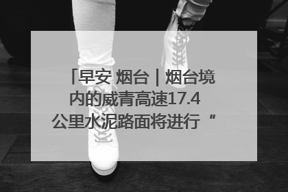早安 烟台｜烟台境内的威青高速17.4公里水泥路面将进行“白改黑”改造