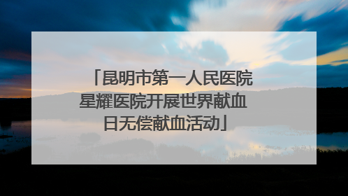 昆明市第一人民医院星耀医院开展世界献血日无偿献血活动