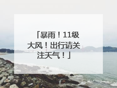 暴雨！11级大风！出行请关注天气！
