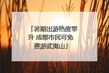 暑期出游热度攀升 成都市民可免费游武夷山