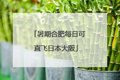 暑期合肥每日可直飞日本大阪