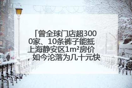 曾全球门店超3000家、10条裤子能抵上海静安区1m²房价，如今沦落为几十元快消品 真维斯，明天的太阳从哪里升起？