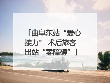曲阜东站“爱心接力” 术后旅客出站“零障碍”