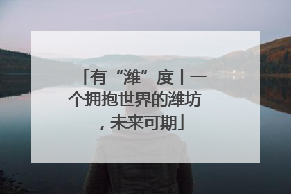 有“潍”度丨一个拥抱世界的潍坊，未来可期