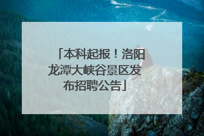 本科起报！洛阳龙潭大峡谷景区发布招聘公告