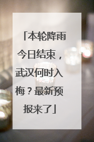 本轮降雨今日结束，武汉何时入梅？最新预报来了