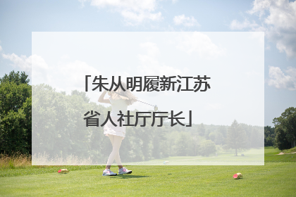 朱从明履新江苏省人社厅厅长