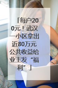 每户200元！武汉一小区拿出近80万元公共收益给业主发“福利”