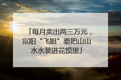 每月卖出两三万元，富阳“飞姐”要把山山水水装进花馍里