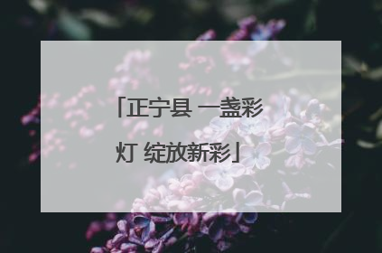 正宁县 一盏彩灯 绽放新彩
