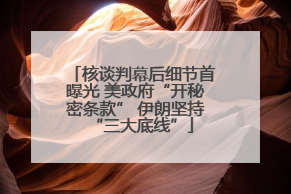 核谈判幕后细节首曝光 美政府“开秘密条款” 伊朗坚持“三大底线”
