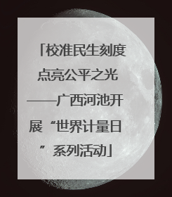 校准民生刻度 点亮公平之光——广西河池开展“世界计量日”系列活动