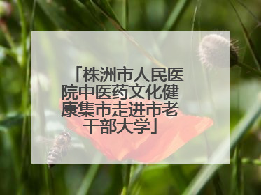 株洲市人民医院中医药文化健康集市走进市老干部大学