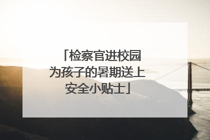 检察官进校园 为孩子的暑期送上安全小贴士