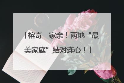 榕奇一家亲！两地“最美家庭”结对连心！