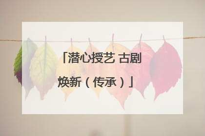 潜心授艺 古剧焕新（传承）