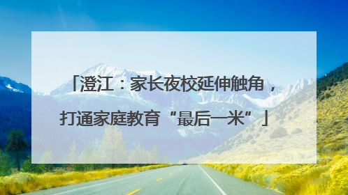 澄江：家长夜校延伸触角，打通家庭教育“最后一米”