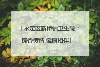 永定区新桥镇卫生院：粽香传情 健康相伴